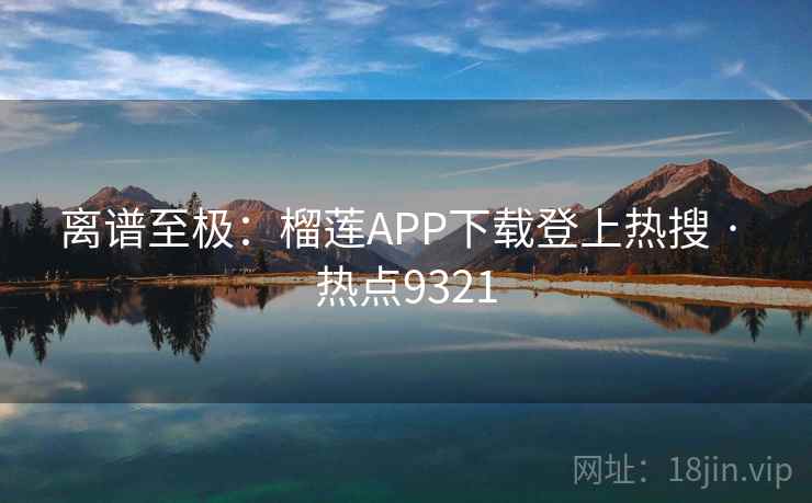 离谱至极:榴莲APP下载登上热搜 · 热点9321 离谱至极:榴莲APP下载登上热搜 · 热点9321