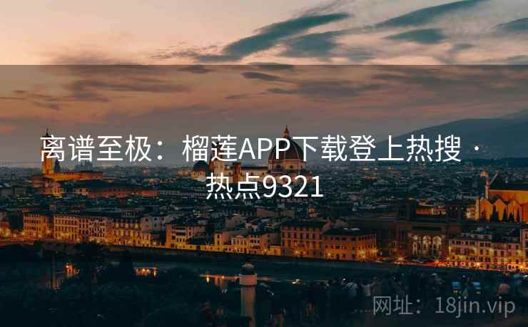 离谱至极:榴莲APP下载登上热搜 · 热点9321 离谱至极:榴莲APP下载登上热搜 · 热点9321