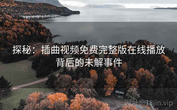 探秘：插曲视频免费完整版在线播放背后的未解事件