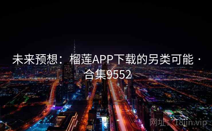 未来预想：榴莲APP下载的另类可能 · 合集9552