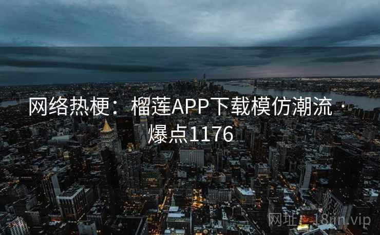 网络热梗:榴莲APP下载模仿潮流 · 爆点1176 网络热梗:榴莲APP下载模仿潮流 · 爆点1176