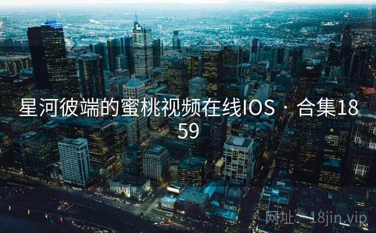 星河彼端的蜜桃视频在线IOS · 合集1859