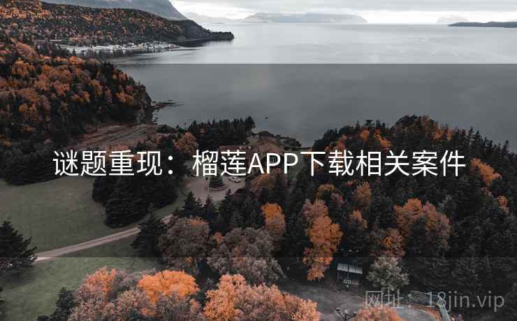 谜题重现：榴莲APP下载相关案件
