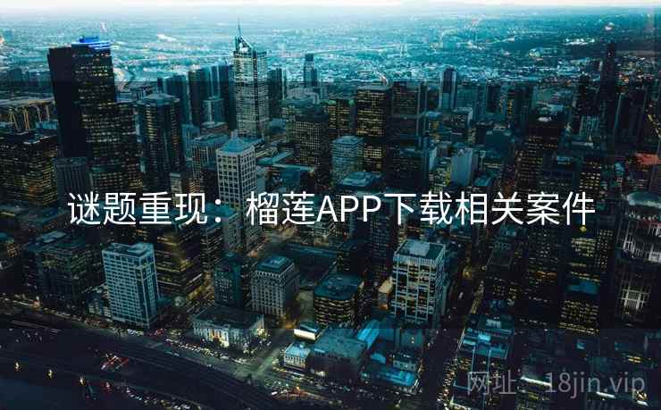 谜题重现：榴莲APP下载相关案件