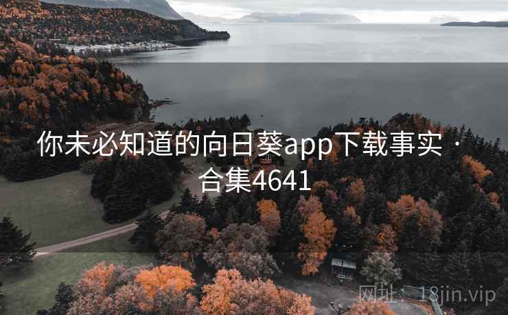 你未必知道的向日葵app下载事实 · 合集4641 你未必知道的向日葵app下载事实 · 合集4641