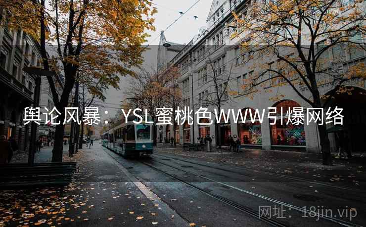 舆论风暴:YSL蜜桃色WWW引爆网络 舆论风暴:YSL蜜桃色WWW引爆网络