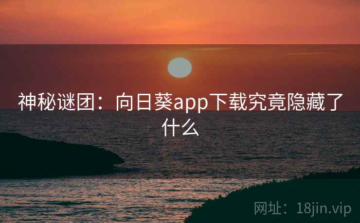 神秘谜团：向日葵app下载究竟隐藏了什么
