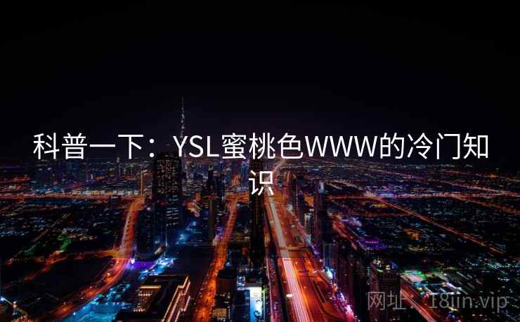科普一下：YSL蜜桃色WWW的冷门知识