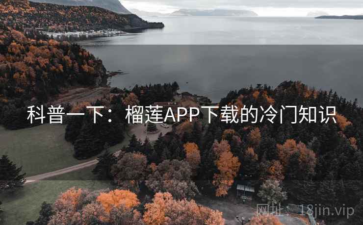 科普一下:榴莲APP下载的冷门知识 科普一下:榴莲APP下载的冷门知识