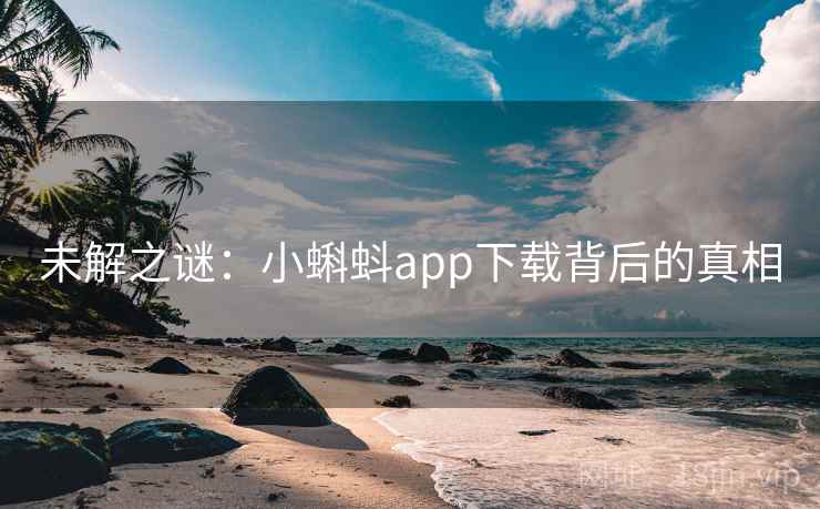 未解之谜:小蝌蚪app下载背后的真相 未解之谜:小蝌蚪app下载背后的真相