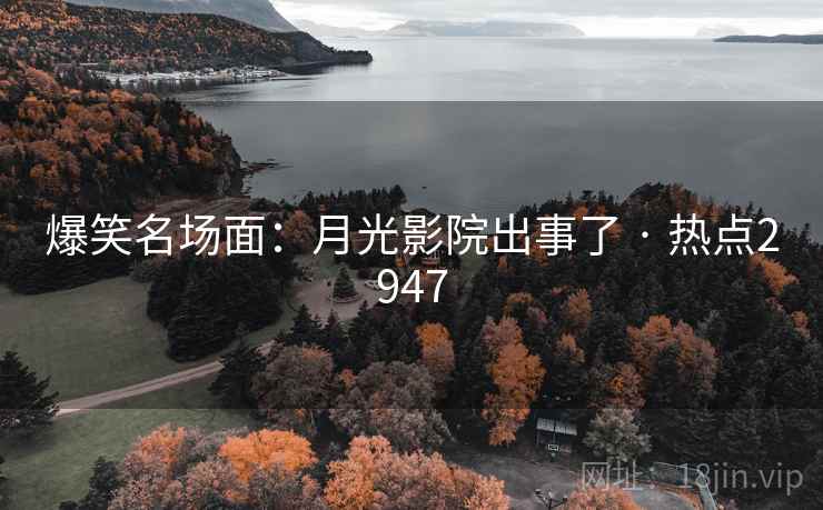 爆笑名场面:月光影院出事了 · 热点2947 爆笑名场面:月光影院出事了 · 热点2947