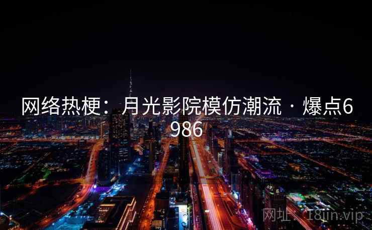 网络热梗：月光影院模仿潮流 · 爆点6986