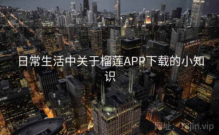 日常生活中关于榴莲APP下载的小知识