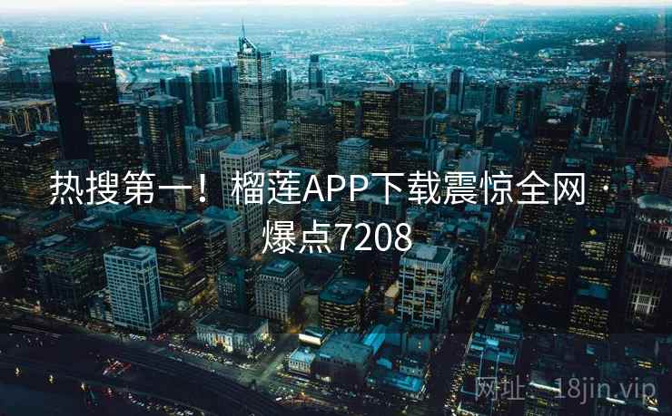 热搜第一！榴莲APP下载震惊全网 · 爆点7208