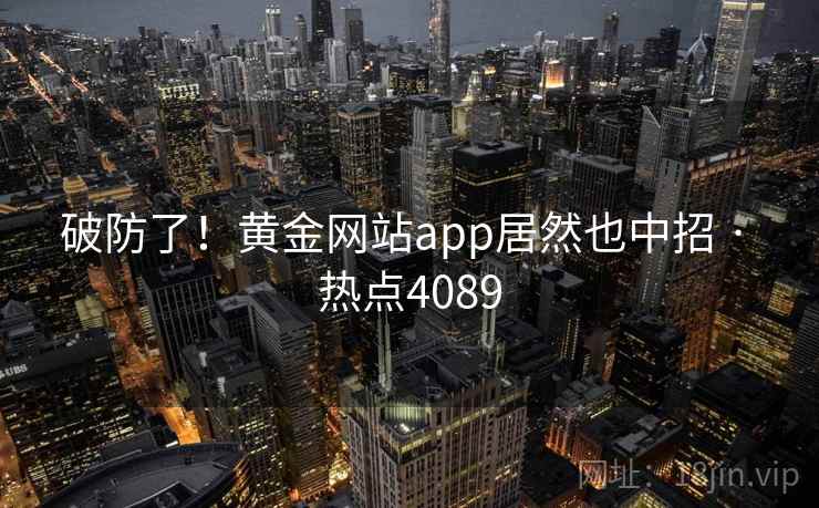 破防了!黄金网站app居然也中招 · 热点4089